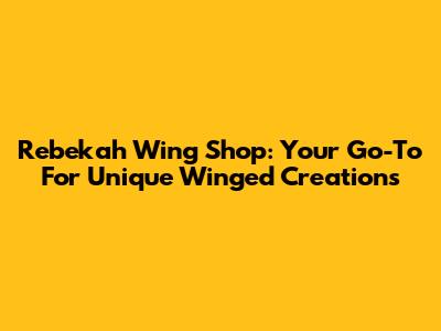 Rebekah Wing Shop: Your Go-To For Unique Winged Creations