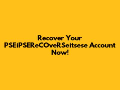 Recover Your PSEiPSEReCOveRSeitsese Account Now!