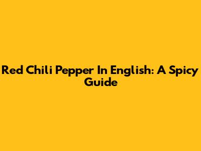 Red Chili Pepper In English: A Spicy Guide