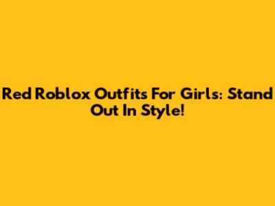 Red Roblox Outfits For Girls: Stand Out In Style!