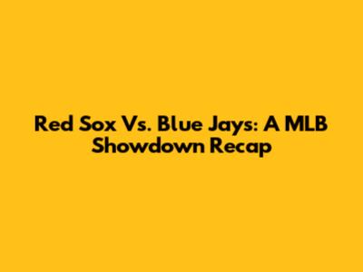 Red Sox Vs. Blue Jays: A MLB Showdown Recap