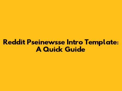 Reddit Pseinewsse Intro Template: A Quick Guide