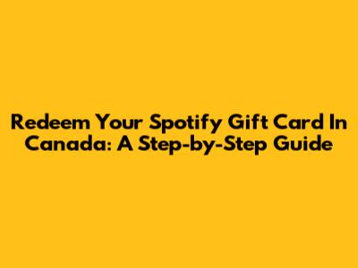 Redeem Your Spotify Gift Card In Canada: A Step-by-Step Guide