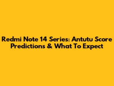 Redmi Note 14 Series: Antutu Score Predictions & What To Expect