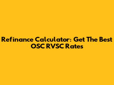 Refinance Calculator: Get The Best OSC RVSC Rates