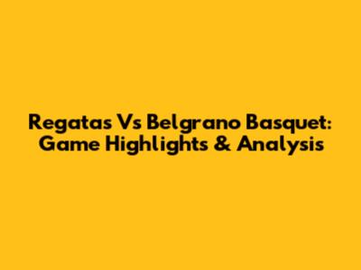 Regatas Vs Belgrano Basquet: Game Highlights & Analysis