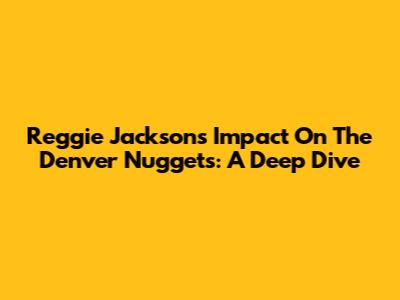 Reggie Jackson's Impact On The Denver Nuggets: A Deep Dive