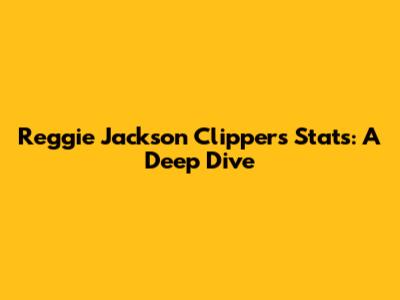 Reggie Jackson Clippers Stats: A Deep Dive