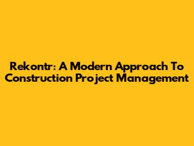 Rekontr: A Modern Approach To Construction Project Management