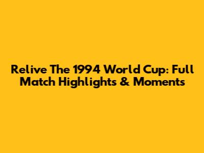 Relive The 1994 World Cup: Full Match Highlights & Moments