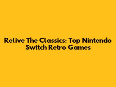 Relive The Classics: Top Nintendo Switch Retro Games