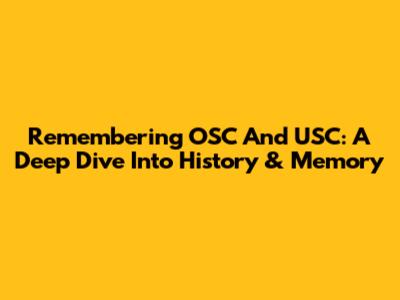 Remembering OSC And USC: A Deep Dive Into History & Memory