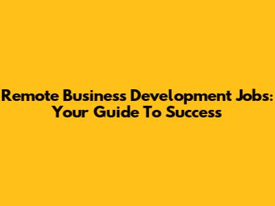 Remote Business Development Jobs: Your Guide To Success