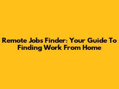 Remote Jobs Finder: Your Guide To Finding Work From Home