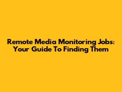 Remote Media Monitoring Jobs: Your Guide To Finding Them