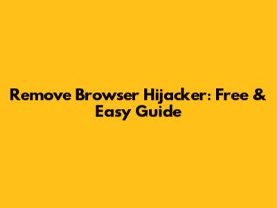 Remove Browser Hijacker: Free & Easy Guide