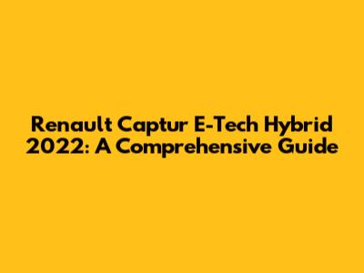 Renault Captur E-Tech Hybrid 2022: A Comprehensive Guide