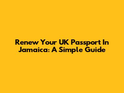 Renew Your UK Passport In Jamaica: A Simple Guide