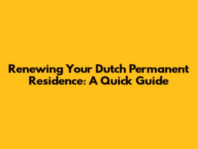 Renewing Your Dutch Permanent Residence: A Quick Guide