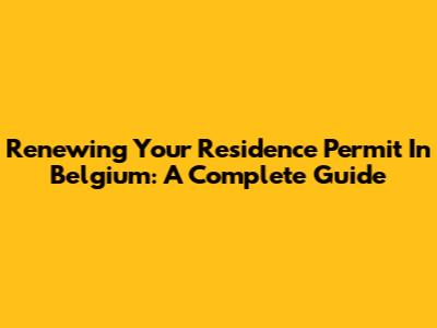 Renewing Your Residence Permit In Belgium: A Complete Guide