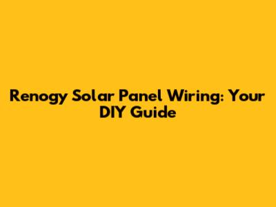 Renogy Solar Panel Wiring: Your DIY Guide