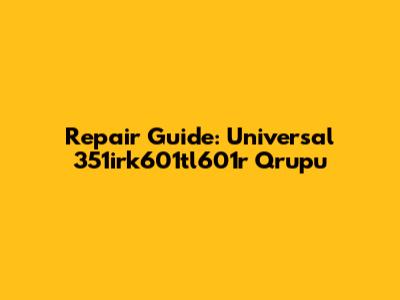 Repair Guide: Universal 351irk601tl601r Qrupu