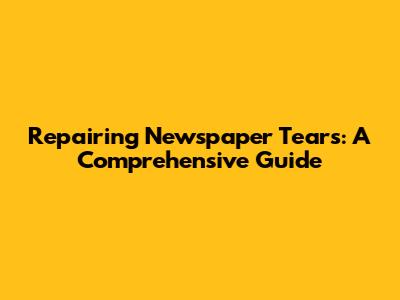 Repairing Newspaper Tears: A Comprehensive Guide