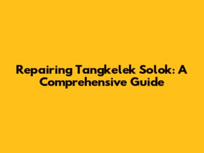 Repairing Tangkelek Solok: A Comprehensive Guide