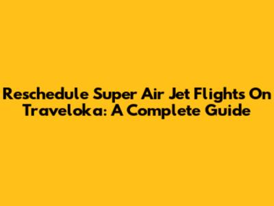 Reschedule Super Air Jet Flights On Traveloka: A Complete Guide