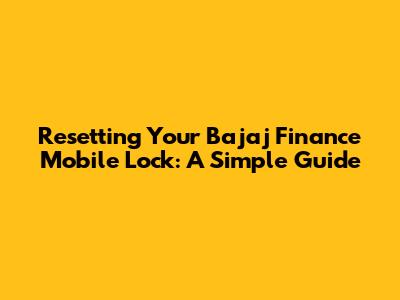 Resetting Your Bajaj Finance Mobile Lock: A Simple Guide