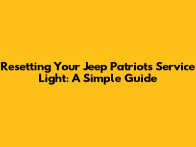 Resetting Your Jeep Patriot's Service Light: A Simple Guide