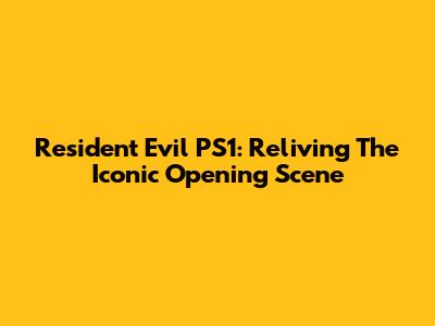 Resident Evil PS1: Reliving The Iconic Opening Scene