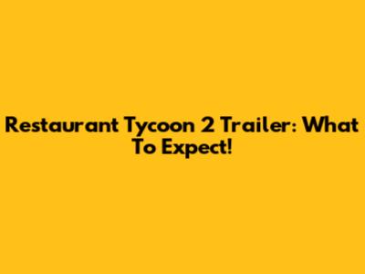 Restaurant Tycoon 2 Trailer: What To Expect!