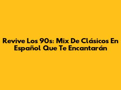 Revive Los 90s: Mix De Clásicos En Español Que Te Encantarán