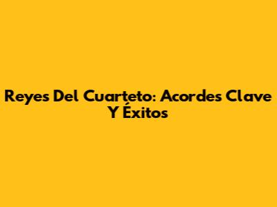 Reyes Del Cuarteto: Acordes Clave Y Éxitos