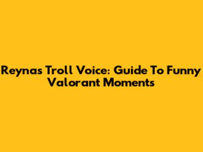 Reyna's Troll Voice: Guide To Funny Valorant Moments