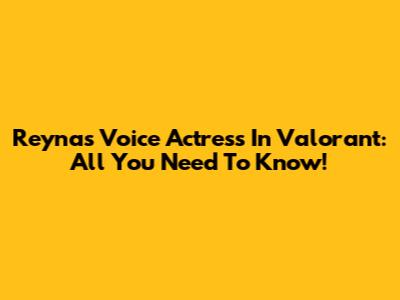 Reyna's Voice Actress In Valorant: All You Need To Know!