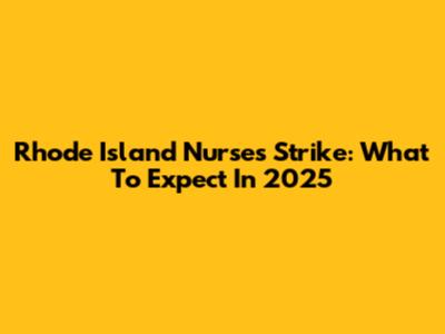 Rhode Island Nurses Strike: What To Expect In 2025