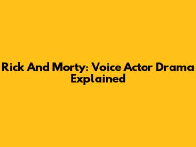 Rick And Morty: Voice Actor Drama Explained
