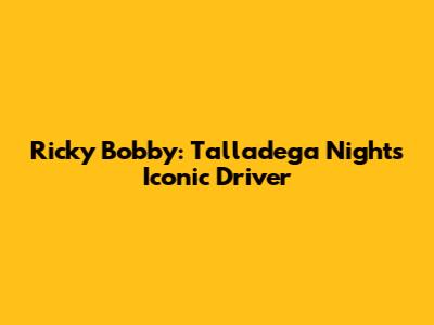 Ricky Bobby: Talladega Nights' Iconic Driver