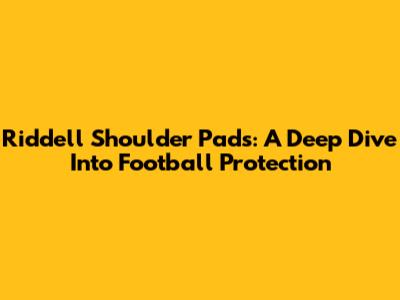 Riddell Shoulder Pads: A Deep Dive Into Football Protection
