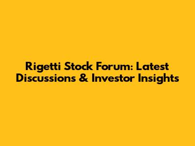 Rigetti Stock Forum: Latest Discussions & Investor Insights