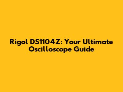 Rigol DS1104Z: Your Ultimate Oscilloscope Guide