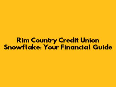 Rim Country Credit Union Snowflake: Your Financial Guide