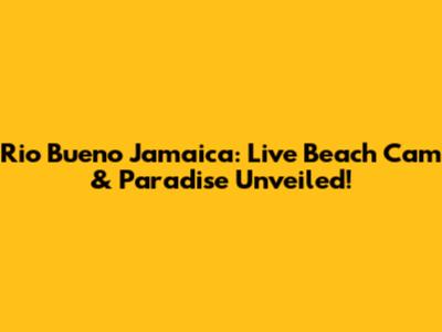 Rio Bueno Jamaica: Live Beach Cam & Paradise Unveiled!