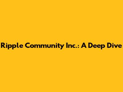 Ripple Community Inc.: A Deep Dive
