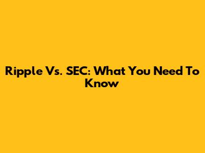 Ripple Vs. SEC: What You Need To Know