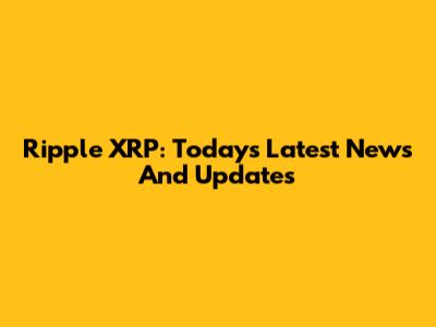 Ripple XRP: Today's Latest News And Updates