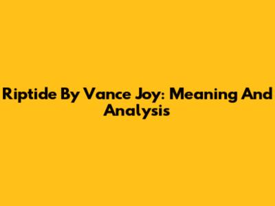 Riptide By Vance Joy: Meaning And Analysis