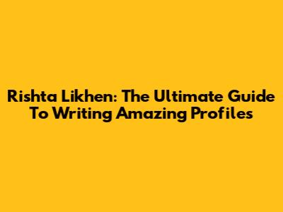 Rishta Likhen: The Ultimate Guide To Writing Amazing Profiles